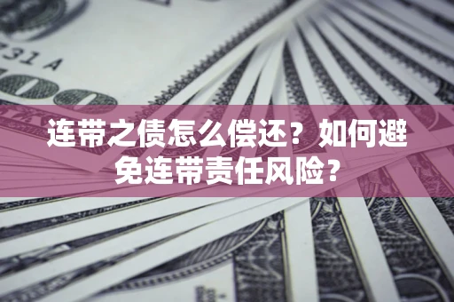 北京连带之债怎么偿还？如何避免连带责任风险？