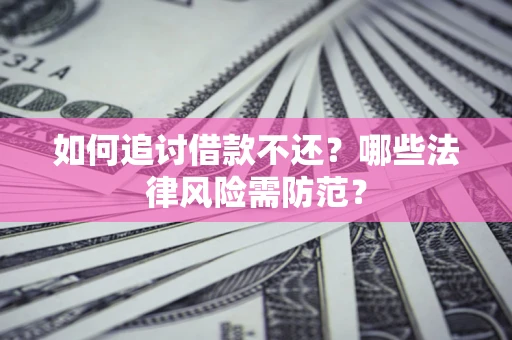 北京如何追讨借款不还？哪些法律风险需防范？