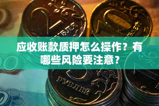 北京应收账款质押怎么操作？有哪些风险要注意？