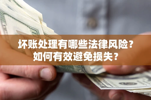 北京坏账处理有哪些法律风险？如何有效避免损失？