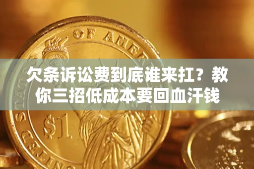 北京欠条诉讼费到底谁来扛？教你三招低成本要回血汗钱
