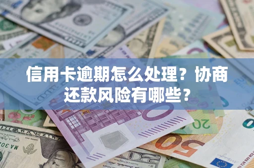 北京信用卡逾期怎么处理？协商还款风险有哪些？